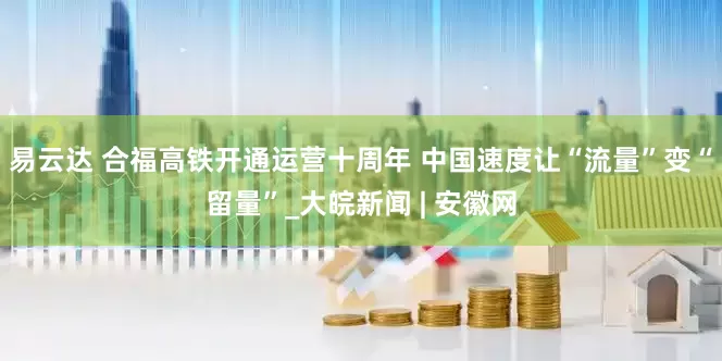 易云达 合福高铁开通运营十周年 中国速度让“流量”变“留量”_大皖新闻 | 安徽网