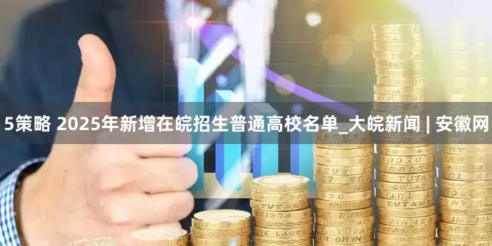 5策略 2025年新增在皖招生普通高校名单_大皖新闻 | 安徽网