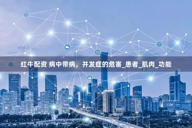 红牛配资 病中带病，并发症的危害_患者_肌肉_功能