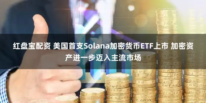 红盘宝配资 美国首支Solana加密货币ETF上市 加密资产进一步迈入主流市场