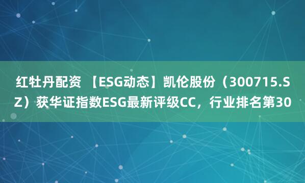 红牡丹配资 【ESG动态】凯伦股份（300715.SZ）获华证指数ESG最新评级CC，行业排名第30