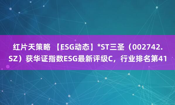 红片天策略 【ESG动态】*ST三圣（002742.SZ）获华证指数ESG最新评级C，行业排名第41