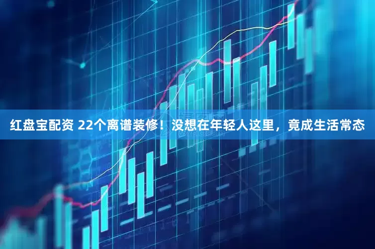红盘宝配资 22个离谱装修！没想在年轻人这里，竟成生活常态