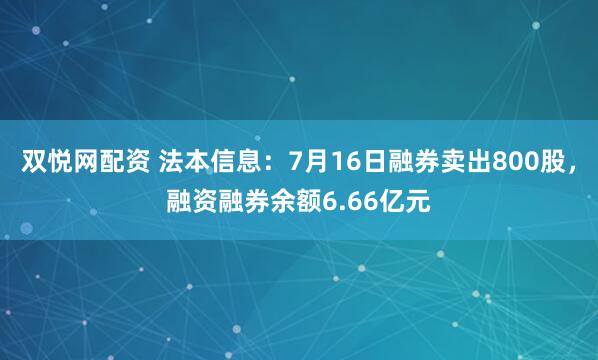 双悦网配资 法本信息：7月16日融券卖出800股，融资融券余额6.66亿元
