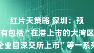 红片天策略 深圳：预计年内将有包括“在港上市的大湾区企业回深交所上市”等一系列改革成果落地