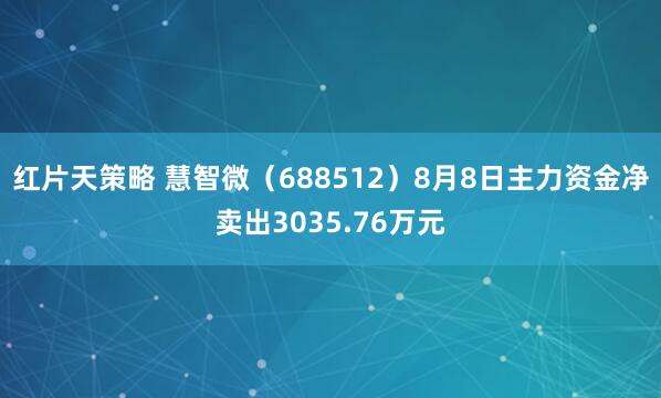 红片天策略 慧智微（688512）8月8日主力资金净卖出3035.76万元