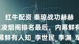 红牛配资 秦琼战功赫赫，为何却在凌烟阁排名最后，内幕鲜有人知_李世民_李渊_军事将领