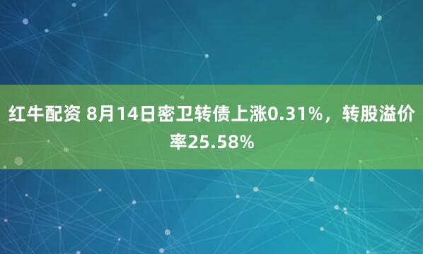 红牛配资 8月14日密卫转债上涨0.31%，转股溢价率25.58%