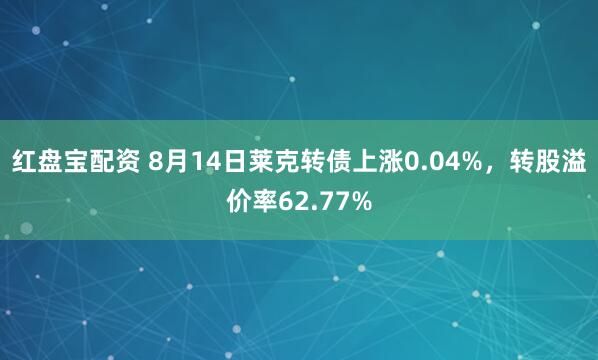 红盘宝配资 8月14日莱克转债上涨0.04%，转股溢价率62.77%