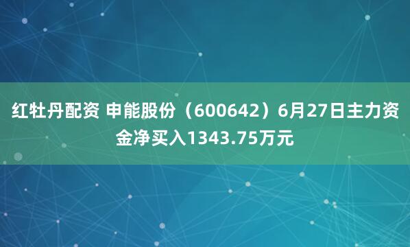 红牡丹配资 申能股份（600642）6月27日主力资金净买入1343.75万元