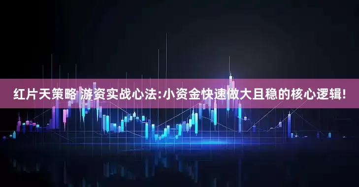 红片天策略 游资实战心法:小资金快速做大且稳的核心逻辑!
